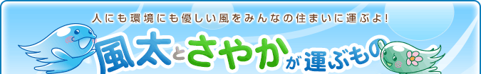 人にも環境にも優しい風をみんなの住まいに運ぶよ！　風太とさやかが運ぶもの