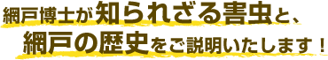 網戸博士が知られざる害虫と、網戸の歴史をご説明いたします！